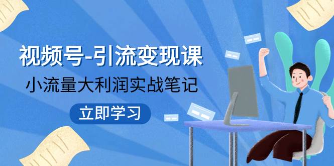 视频号-引流变现课：小流量大利润实战笔记  冲破传统思维 重塑品牌格局!-