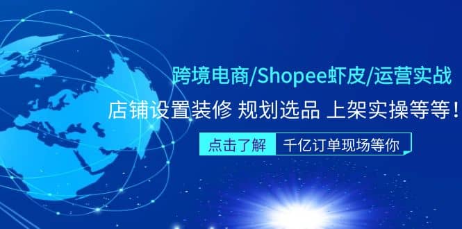 跨境电商/Shopee虾皮/运营实战训练营：店铺设置装修 规划选品 上架实操等等-