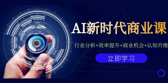 AI新时代商业课：行业分析+效率提升+商业机会+认知升维（40节课+附件）-