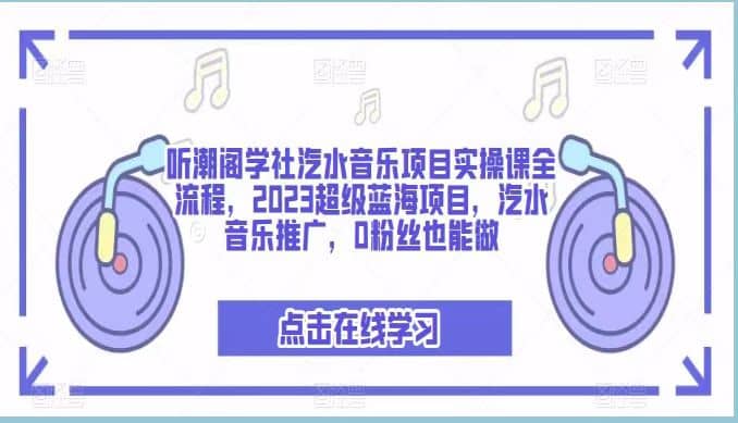 听潮阁学社汽水音乐项目实操课全流程，2023超级蓝海项目，汽水音乐推广，0粉丝也能做-