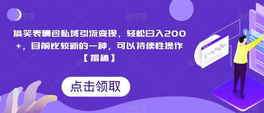 搞笑表情包私域引流变现，轻松日入200+，目前比较新的一种，可以持续性操作【揭秘】-