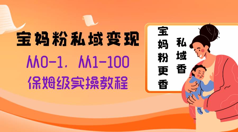 宝妈粉私域变现从0-1，从1-100，保姆级实操教程，长久稳定的变现之法-