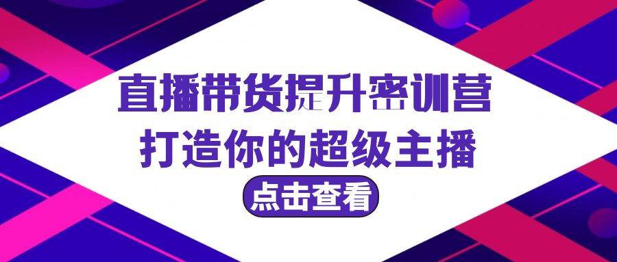 直播带货提升特训营，打造你的超级主播（3节直播课+配套资料）-