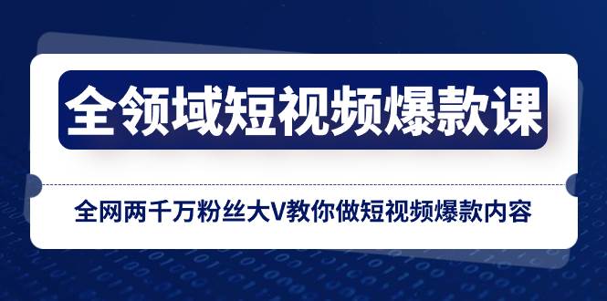 全领域 短视频爆款课，全网两千万粉丝大V教你做短视频爆款内容-