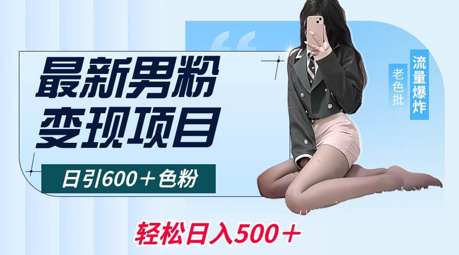 最新男粉变现项目，日引600＋色粉，全平台通用，轻松日入500＋-