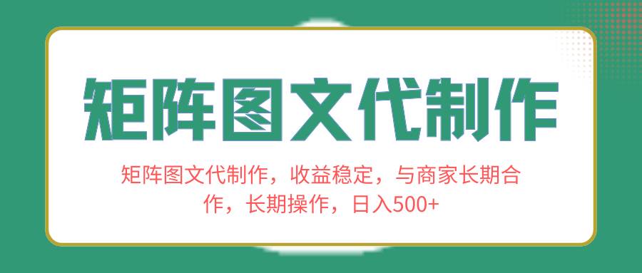 矩阵图文代制作，收益稳定，与商家长期合作，长期操作，日入500+-