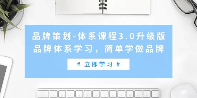 品牌策划-体系课程3.0升级版，品牌体系学习，简单学做品牌（高清无水印）-