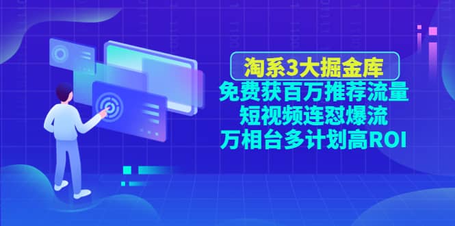 淘系3大掘金库：免费获百万推荐流量+短视频连怼爆流+万相台多计划高ROI-