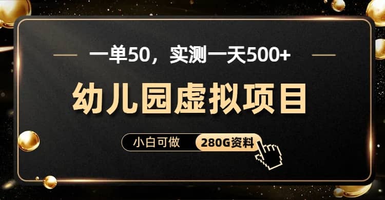 一单卖50，实测一天500-适合小白的幼儿园虚拟项目（附带最全资料280G）-