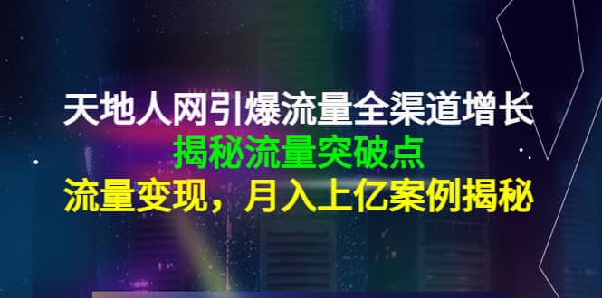 天地人网引爆流量全渠道增长：揭秘流量突然破点，流量变现-