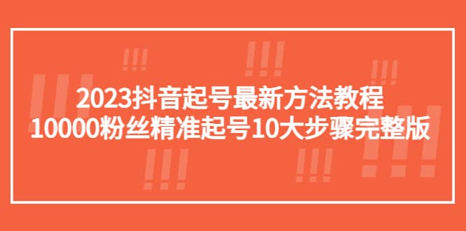 2023抖音起号最新方法教程：10000粉丝精准起号10大步骤完整版-