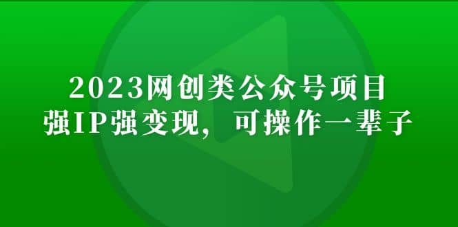 2023网创类公众号项目，强IP强变现，可操作一辈子-