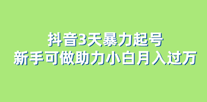 抖音3天暴力起号新手可做助力小白月入过万-