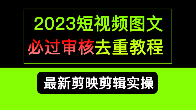 2023短视频和图文必过审核去重教程，剪映剪辑去重方法汇总实操，搬运必学-