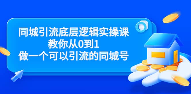 同城引流底层逻辑实操课，教你从0到1做一个可以引流的同城号（价值4980）-