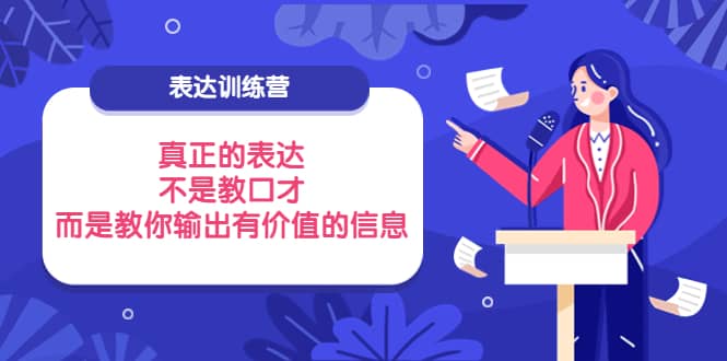 表达训练营：真正的表达，不是教口才，而是教你输出有价值的信息！-