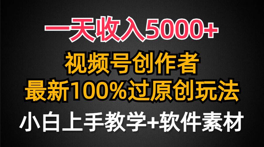 一天收入5000+，视频号创作者，最新100%原创玩法，对新人友好，小白也可.-