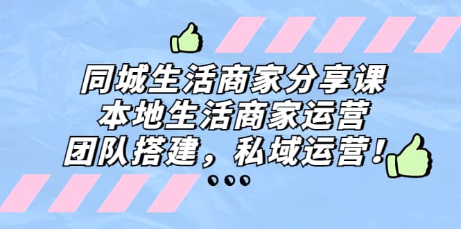 同城生活商家分享课：本地生活商家运营，团队搭建，私域运营-