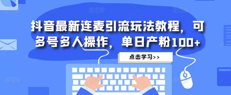 抖音最新连麦引流玩法教程，可多号多人操作-