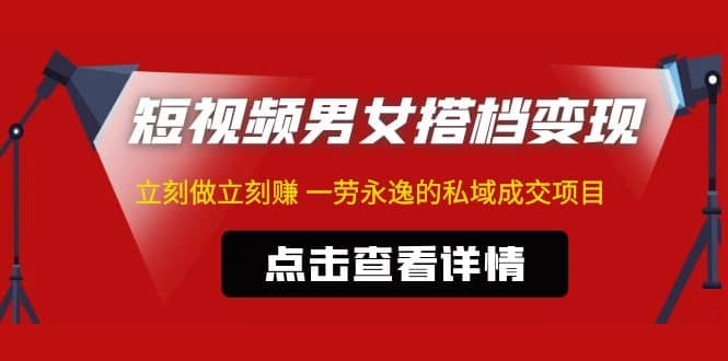 东哲·短视频男女搭档变现 立刻做立刻赚 一劳永逸的私域成交项目（不露脸）-