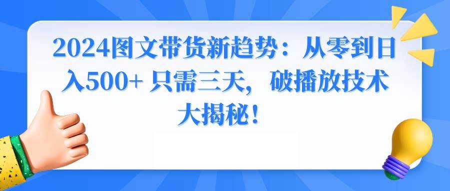 2024图文带货新趋势：从零到日入500+ 只需三天，破播放技术大揭秘！-