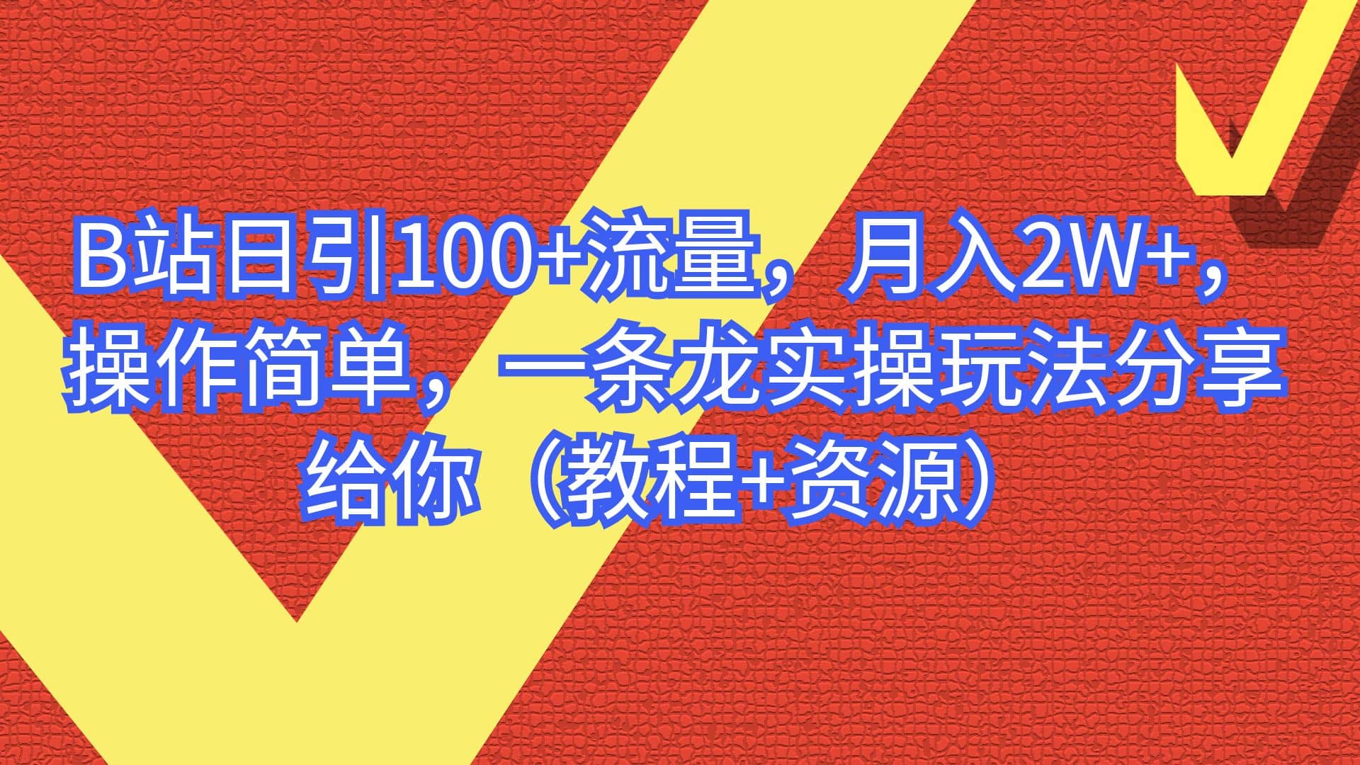 B站日引100+流量，月入2W+，操作简单，一条龙实操玩法分享给你（教程+资源）-