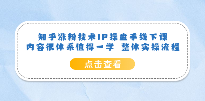 知乎涨粉技术IP操盘手线下课，内容很体系值得一学 整体实操流程-