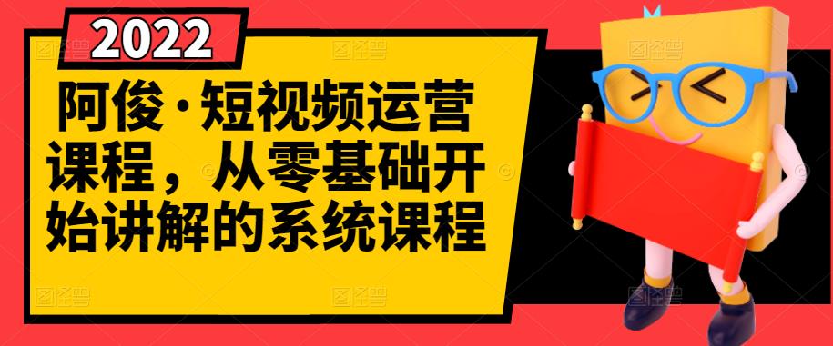 阿俊·短视频运营课程，从零基础开始讲解的系统课程-