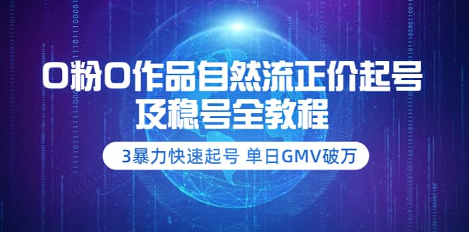 0粉0作品自然流正价起号及稳号全教程：3暴力快速起号 单日GMV破万-价值2980-