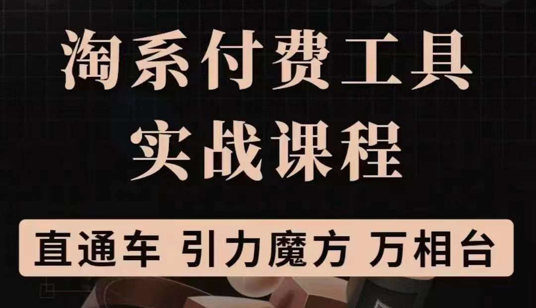 淘系付费工具实战课程【直通车、引力魔方】战略优化，实操演练（价值1299）-