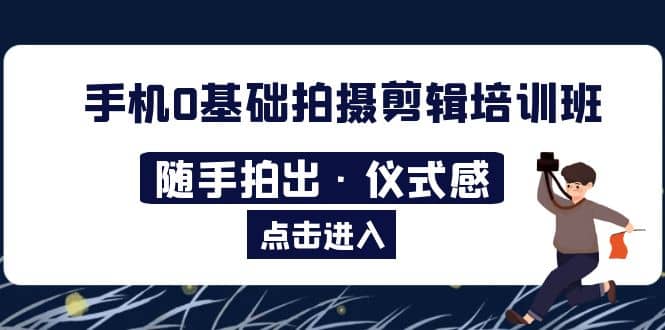 2023手机0基础拍摄剪辑培训班：随手拍出·仪式感-