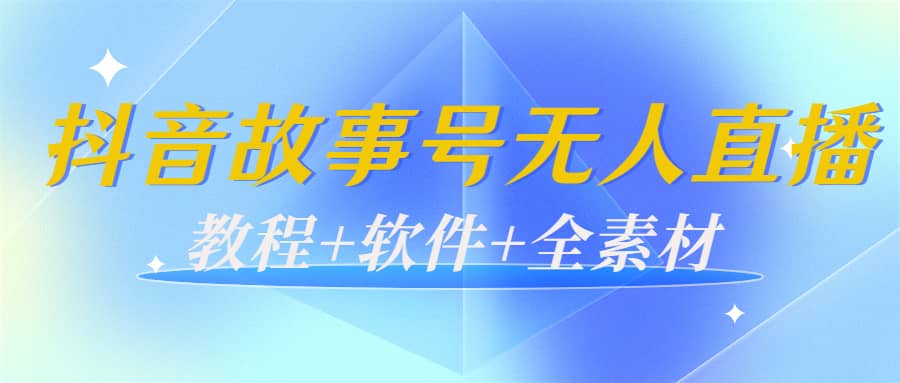 外边698的抖音故事号无人直播：6千人在线一天变现200（教程+软件+全素材）-