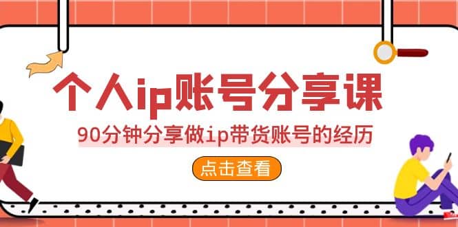 2023个人ip账号分享课，90分钟分享做ip带货账号的经历-