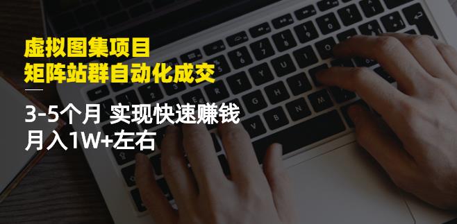 虚拟图集项目：矩阵站群自动化成交，3-5个月实现快速赚钱月入1W+左右-