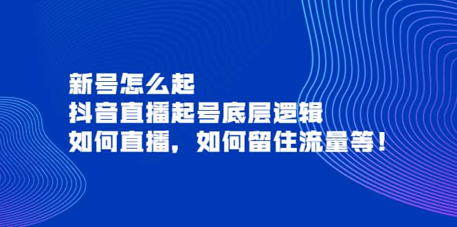 新号怎么起，抖音直播起号底层逻辑，如何直播，如何留住流量等-