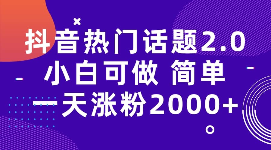 抖音热门话题玩法2.0，一天涨粉2000+（附软件+素材）-