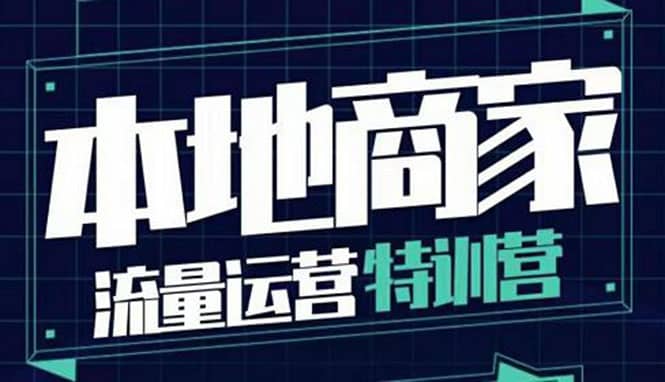 本地商家流量运营特训营，四大板块30节，本地实体商家必看课程-