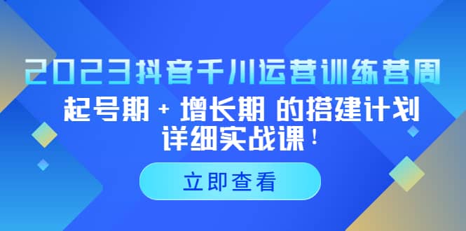 2023抖音千川运营训练营，起号期+增长期 的搭建计划详细实战课-