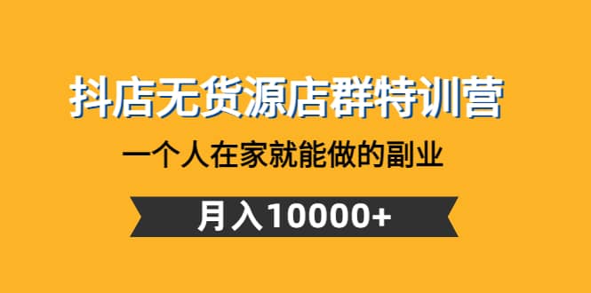 抖店无货源店群特训营：一个人在家就能做的副业-