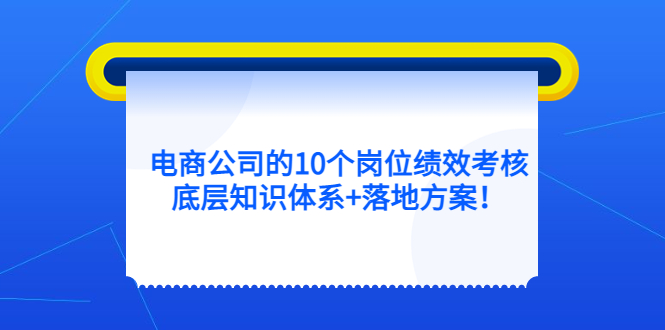 电商公司的10个岗位绩效考核的底层知识体系+落地方案-