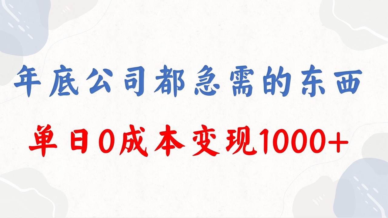 年底必做项目，每个公司都需要，今年别再错过了，0成本变现，单日收益1000-