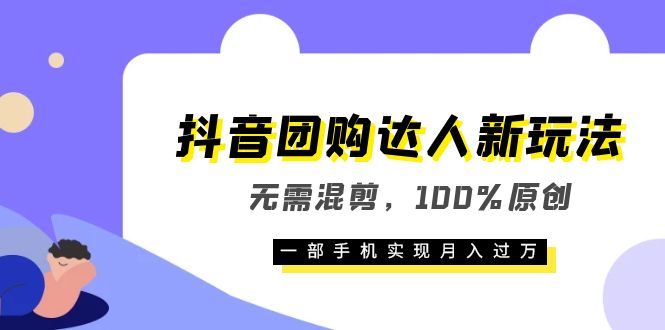 抖音团购达人新玩法，无需混剪，100%原创，一部手机实现月入过万-