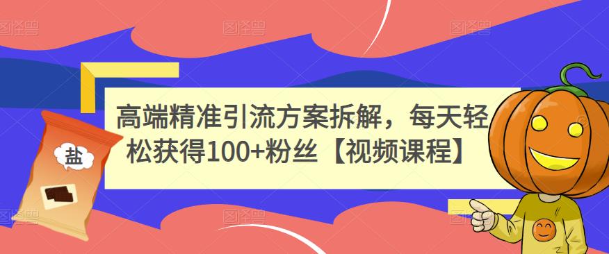 高端精准引流方案拆解，每天轻松获得100+粉丝【视频课程】-