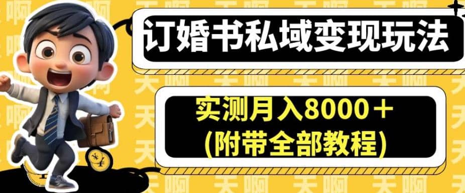 订婚书私域变现玩法，实测月入8000＋(附带全部教程)【揭秘】-