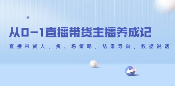 从0-1直播带货主播养成记，直播带货人、货、场策略，结果导向，数据说话-