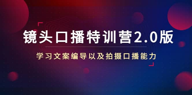 镜头口播特训营2.0版，学习文案编导以及拍摄口播能力（50节课时）-