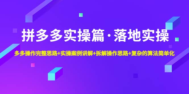 拼多多实操篇·落地实操 完整思路+实操案例+拆解操作思路+复杂的算法简单化-