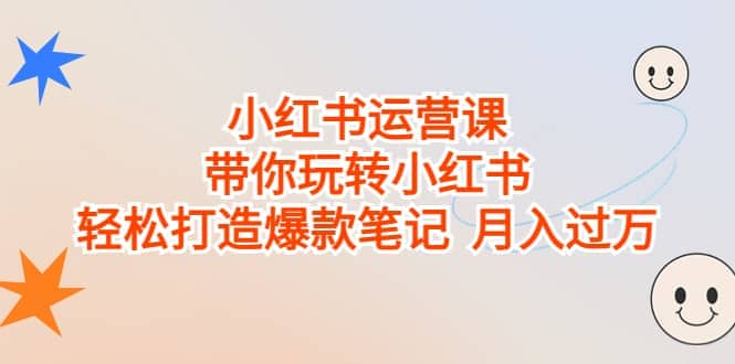 小红书运营课，带你玩转小红书，轻松打造爆款笔记 月入过万-