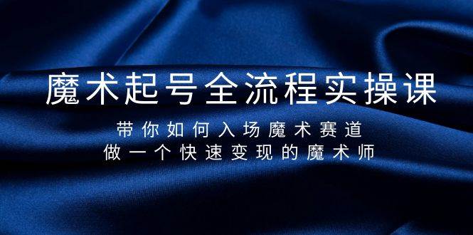 魔术起号全流程实操课，带你如何入场魔术赛道，做一个快速变现的魔术师-