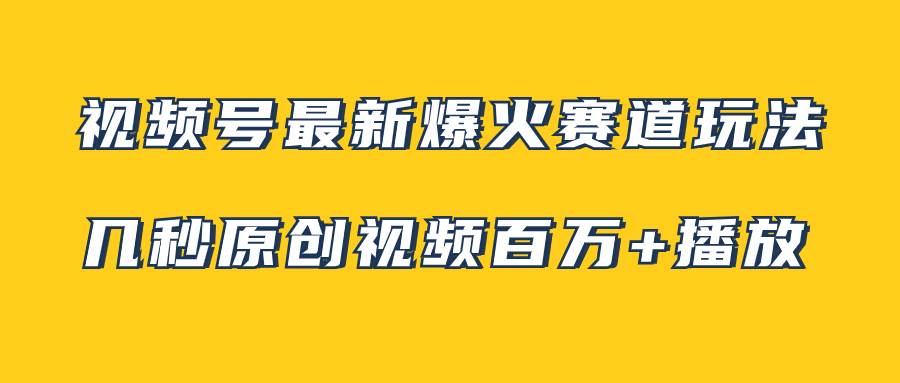 视频号最新爆火赛道玩法，几秒视频可达百万播放，小白即可操作（附素材）-